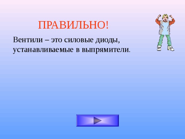 ПРАВИЛЬНО! Вентили – это силовые диоды, устанавливаемые в выпрямители . 
