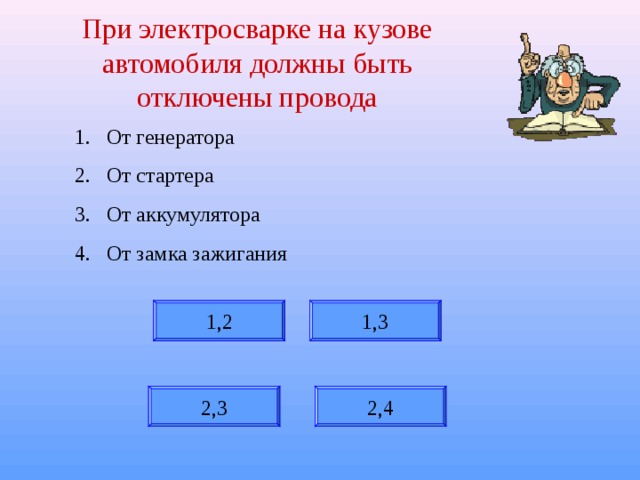 При электросварке на кузове автомобиля должны быть отключены провода От генератора От стартера От аккумулятора От замка зажигания 1,2 1,3 2,3 2,4 
