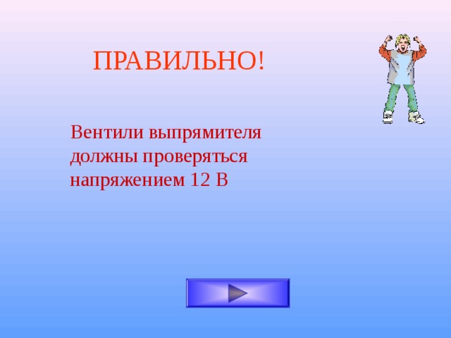 ПРАВИЛЬНО! Вентили выпрямителя должны проверяться напряжением 12 В 