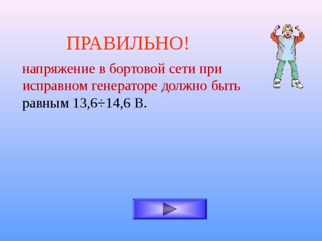 ПРАВИЛЬНО! напряжение в бортовой сети при исправном генераторе  должно быть равным 13,6 ÷ 14,6 В. 
