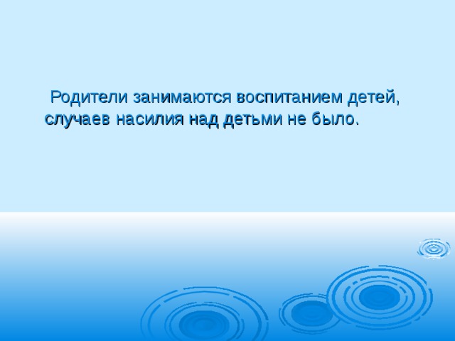  Родители занимаются воспитанием детей, случаев насилия над детьми не было. 