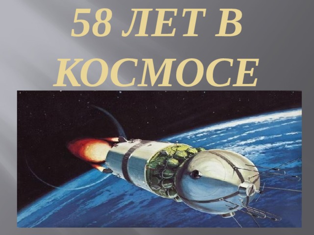 58 ЛЕТ В КОСМОСЕ   