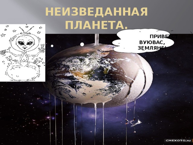 НЕИЗВЕДАННАЯ ПЛАНЕТА. ППРПРПА ПРИВЕТСТВУЮВАС, ЗЕМЛЯНЕ! 