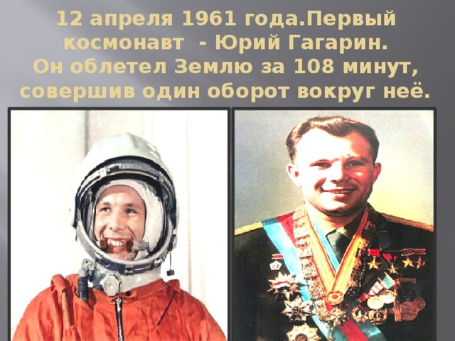 12 апреля 1961 года.Первый космонавт - Юрий Гагарин.  Он облетел Землю за 108 минут, совершив один оборот вокруг неё. 