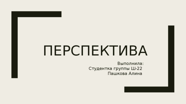  Перспектива Выполнила: Студентка группы Ш-22 Пашкова Алина 