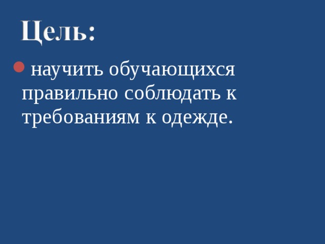 научить обучающихся правильно  соблюдать к требованиям к одежде. 