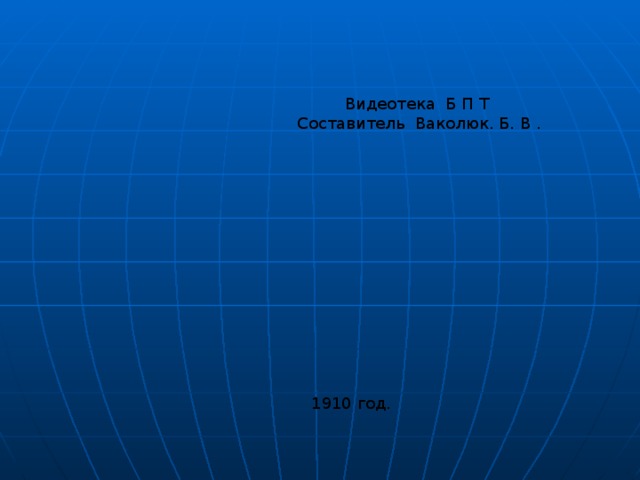Видеотека Б П Т  Составитель Ваколюк. Б. В . 1910 год. 