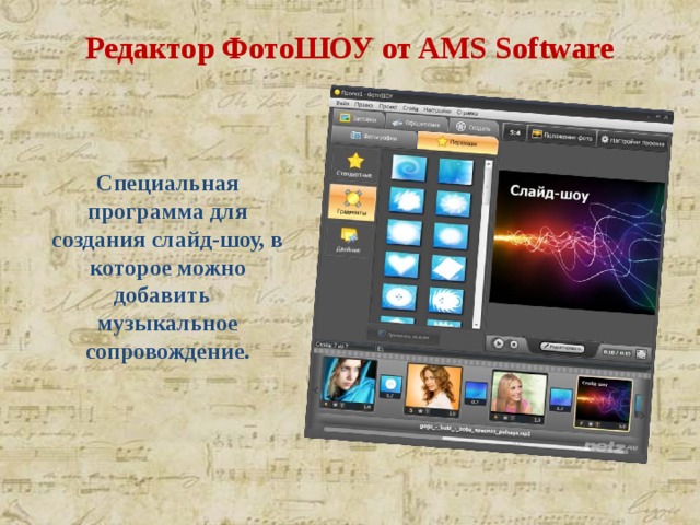 Редактор ФотоШОУ от AMS Software   Специальная программа для создания слайд-шоу, в которое можно добавить музыкальное сопровождение. 