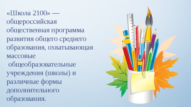 «Школа 2100» — общероссийская общественная программа развития общего среднего образования, охватывающая массовые  общеобразовательные учреждения (школы) и различные формы дополнительного образования. 
