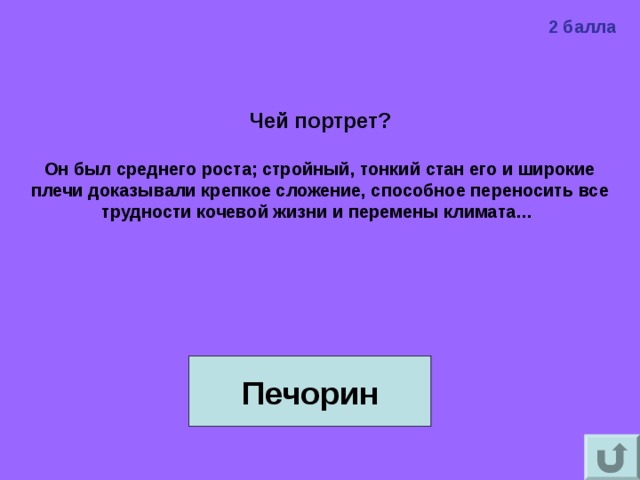 2 балла Чей портрет?  Он был среднего роста; стройный, тонкий стан его и широкие плечи доказывали крепкое сложение, способное переносить все трудности кочевой жизни и перемены климата…   Печорин 