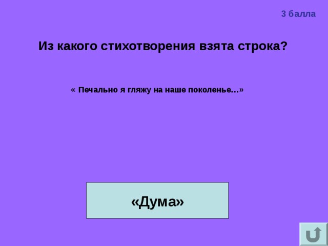 3 балла Из какого стихотворения взята строка?    « Печально я гляжу на наше поколенье…»  «Дума» 