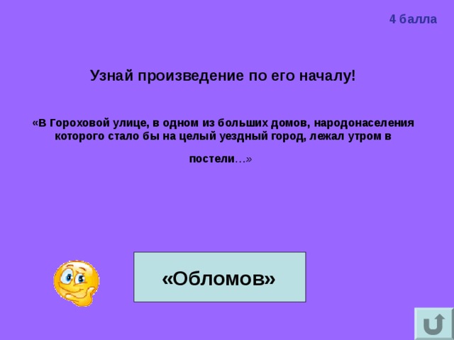 4 балла Узнай произведение по его началу!   «В Гороховой улице, в одном из больших домов, народонаселения которого стало бы на целый уездный город, лежал утром в постели …»    «Обломов» 