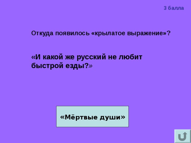 3 балла Откуда появилось «крылатое выражение»?   «И какой же русский не любит быстрой езды? »  « Мёртвые души » 