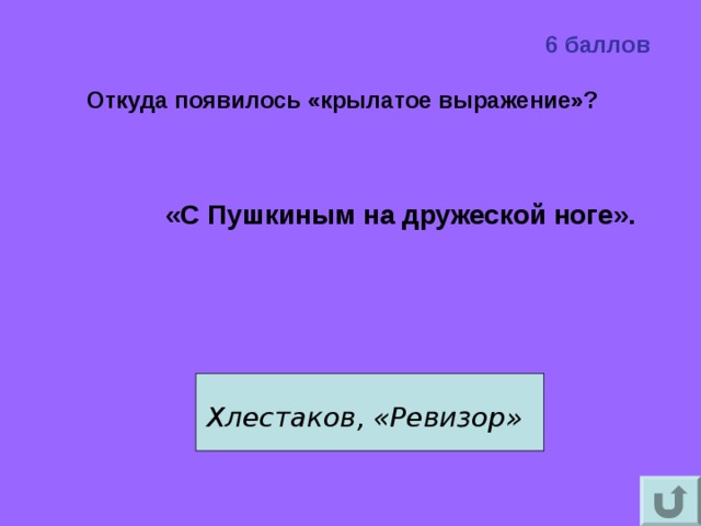6 баллов Откуда появилось «крылатое выражение»?     «С Пушкиным на дружеской ноге».   Хлестаков, «Ревизор»  