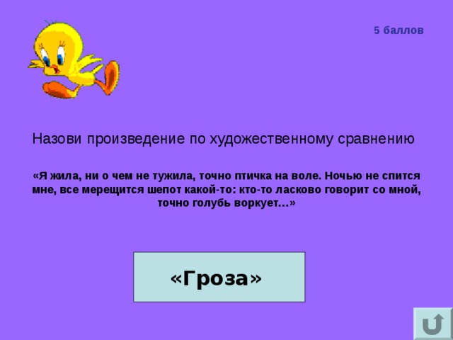 5 баллов Назови произведение по художественному сравнению   «Я жила, ни о чем не тужила, точно птичка на воле. Ночью не спится мне, все мерещится шепот какой-то: кто-то ласково говорит со мной, точно голубь воркует…»   «Гроза»    