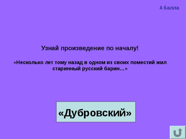 4 балла Узнай произведение по началу!  «Несколько лет тому назад в одном из своих поместий жил старинный русский барин…» «Дубровский» 