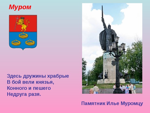 Муром Здесь дружины храбрые В бой вели князья, Конного и пешего Недруга разя. Памятник Илье Муромцу 