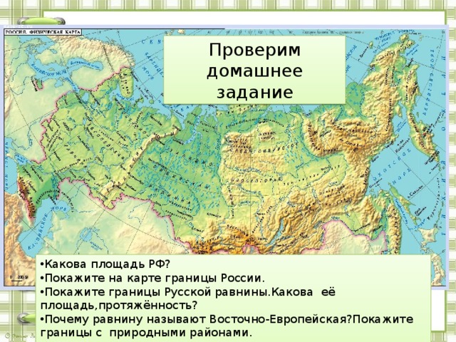 Проверим домашнее задание Какова площадь РФ? Покажите на карте границы России. Покажите границы Русской равнины.Какова её площадь,протяжённость? Почему равнину называют Восточно-Европейская?Покажите границы с природными районами. 