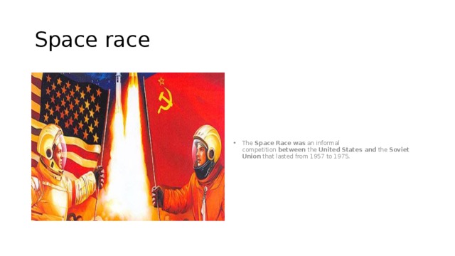 Space race The  Space   Race   was  an informal competition  between  the  United   States   and  the  Soviet Union  that lasted from 1957 to 1975. 