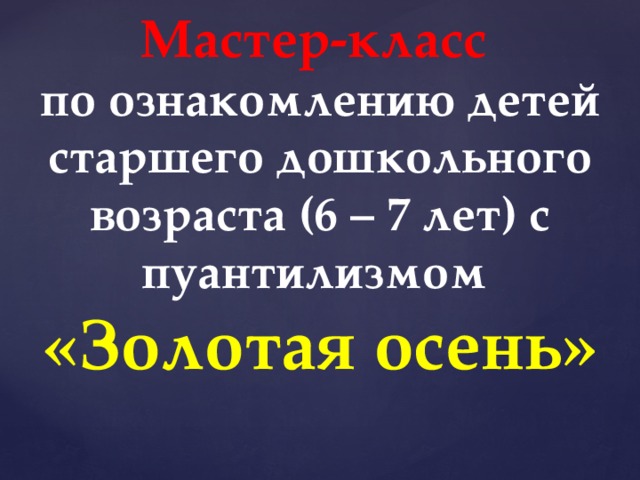 Мастер-класс по ознакомлению детей старшего дошкольного возраста (6 – 7 лет) с пуантилизмом «Золотая осень» 