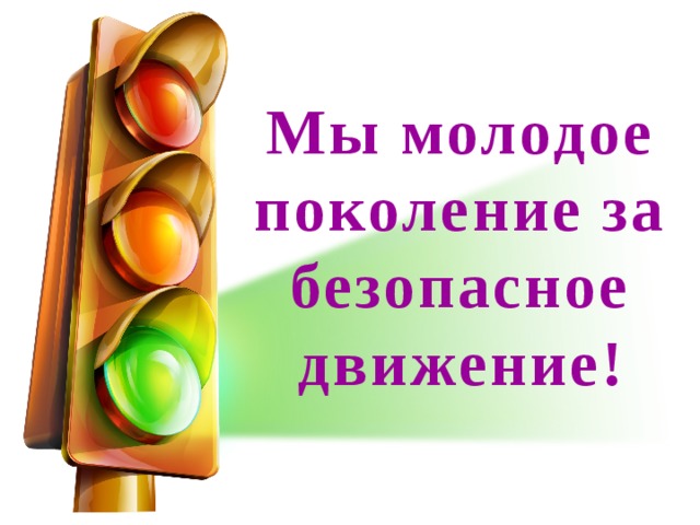 Поколение безопасности. Мы молодое поколение за безопасное движение. Мы, молодое поколение выступаем за безопасное движение. Молодое поколение за безопасность дорожного движения. Молодое поколение выбирает безопасное движение.