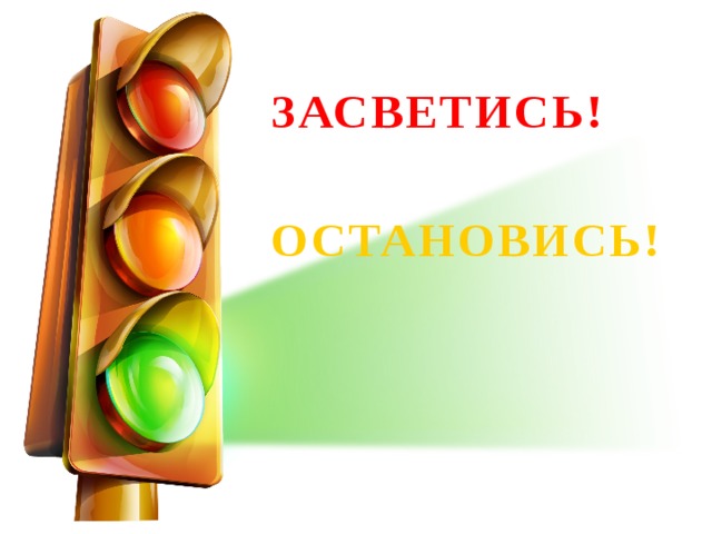 ЗАСВЕТИСЬ! ОСТАНОВИСЬ!