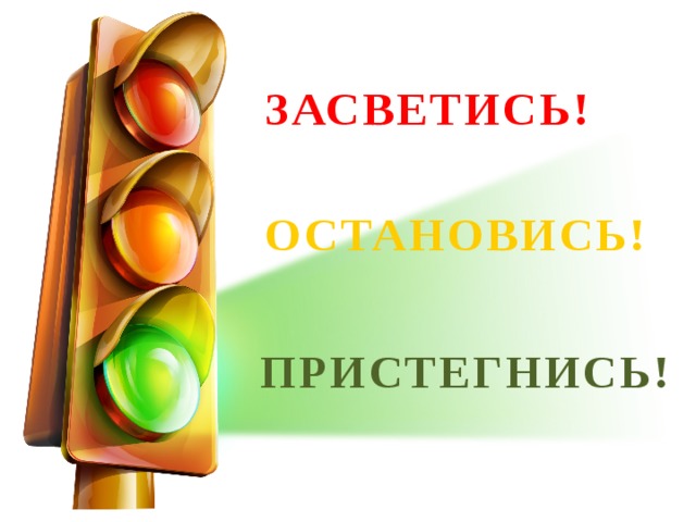 ЗАСВЕТИСЬ! ОСТАНОВИСЬ! ПРИСТЕГНИСЬ!