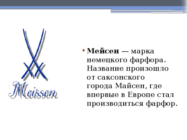 Мейсен  — марка немецкого фарфора. Название произошло от саксонского города Майсен, где впервые в Европе стал производиться фарфор. 