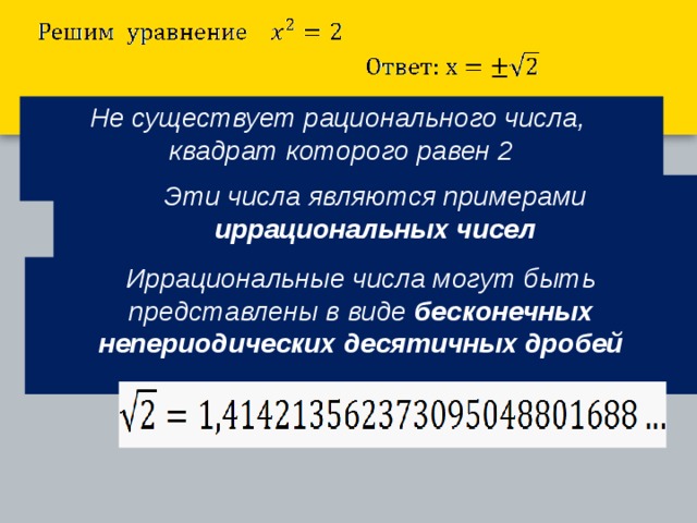 Не существует рационального числа,  квадрат которого равен 2  Эти числа являются примерами иррациональных чисел  Иррациональные числа могут быть представлены в виде бесконечных непериодических десятичных дробей  