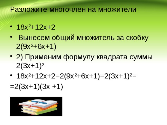 Разложите многочлен на множители 18х 2 +12х+2  Вынесем общий множитель за скобку 2(9х 2 +6х+1) 2) Применим формулу квадрата суммы 2(3х+1) 2  18х 2 +12х+2=2(9х 2 +6х+1)=2(3х+1) 2 = =2(3х+1)(3х +1)   
