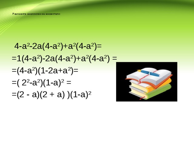     Разложите многочлен на множители:   4-а 2 -2а(4-а 2 )+а 2 (4-а 2 )= =1(4-а 2 )-2а(4-а 2 )+а 2 (4-а 2 ) = =(4-а 2 )(1-2а+а 2 )= =( 2 2 -а 2 )(1-а) 2 = =(2 - а)(2 + а) )(1-а) 2   