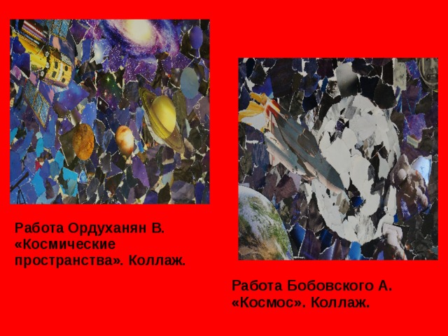 Работа Ордуханян В. «Космические пространства». Коллаж. Работа Бобовского А. «Космос». Коллаж. 