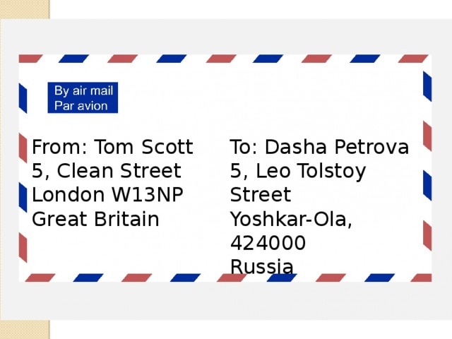 From: Tom Scott To: Dasha Petrova 5, Clean Street 5, Leo Tolstoy Street London W13NP Yoshkar-Ola, 424000 Great Britain Russia 