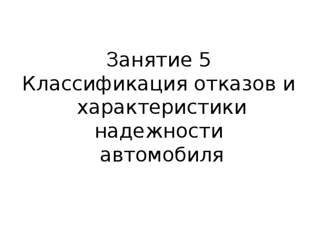 Занятие 5  Классификация отказов и  характеристики надежности  автомобиля   