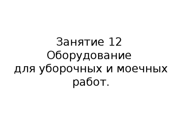 Занятие 12  Оборудование  для уборочных и моечных работ.   
