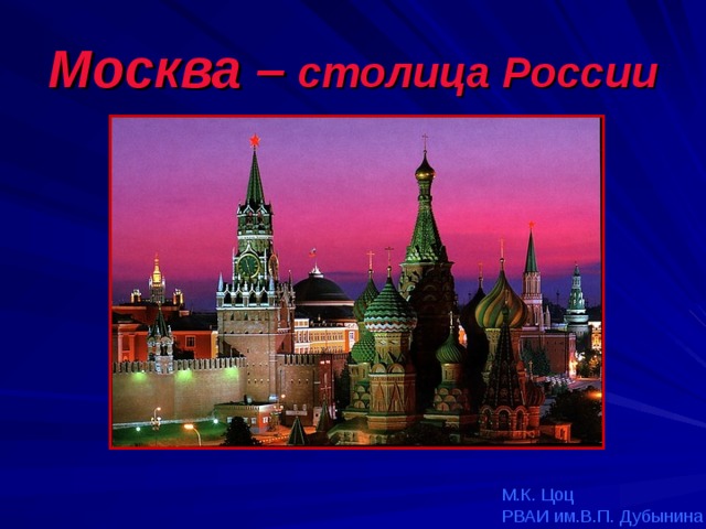 Москва –  столица России М.К. Цоц РВАИ им.В.П. Дубынина 