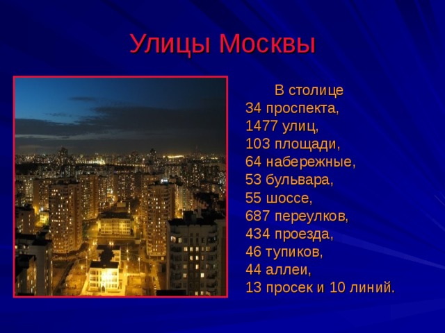 Улицы Москвы  В столице 34 проспекта, 1477 улиц, 103 площади, 64 набережные, 53 бульвара, 55 шоссе, 687 переулков, 434 проезда, 46 тупиков, 44 аллеи, 13 просек и 10 линий. 