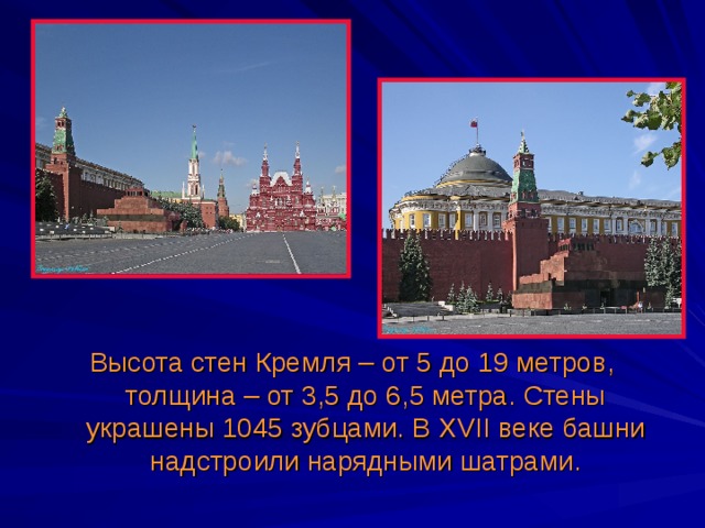 Высота стен Кремля – от 5 до 19 метров, толщина – от 3,5 до 6,5 метра. Стены украшены 1045 зубцами. В XVII  веке башни надстроили нарядными шатрами. 