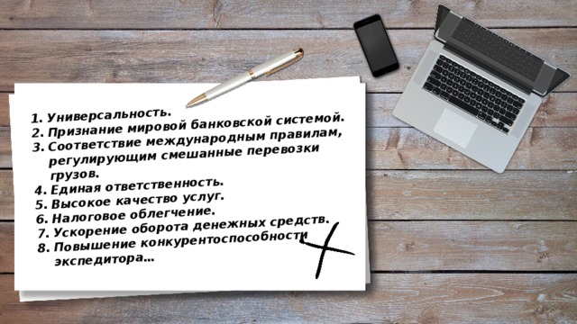 Универсальность. Признание мировой банковской системой. Соответствие международным правилам, регулирующим смешанные перевозки грузов. Единая ответственность. Высокое качество услуг. Налоговое облегчение. Ускорение оборота денежных средств. Повышение конкурентоспособности экспедитора… 