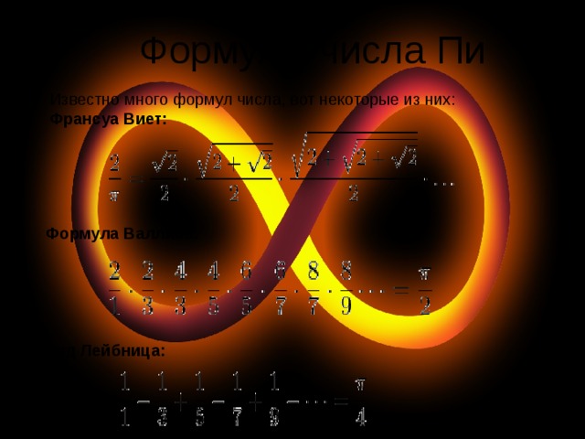 Формулы числа Пи Известно много формул числа, вот некоторые из них: Франсуа Виет: Формула Валлиса:  Ряд Лейбница: 