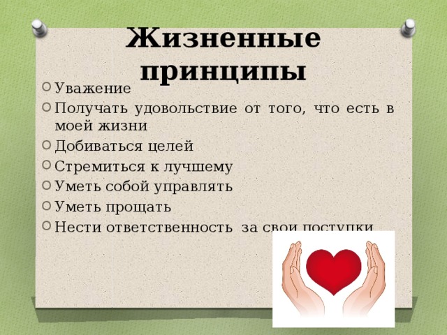 Жизненные принципы Уважение Получать удовольствие от того, что есть в моей жизни Добиваться целей Стремиться к лучшему Уметь собой управлять Уметь прощать Нести ответственность за свои поступки 