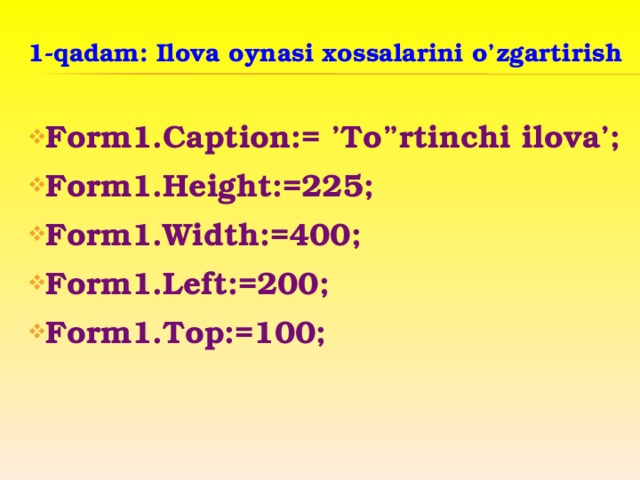1-qadam: Ilova oynasi xossalarini o’zgartirish  Form1.Caption:= ’To”rtinchi ilova’; Form1.Height:=225; Form1.Width:=400; Form1.Left:=200; Form1.Top:=100;     
