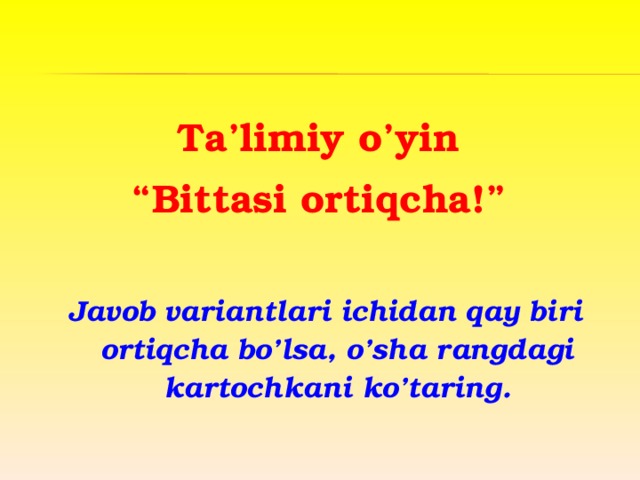 Ta’limiy o’yin “ Bittasi ortiqcha!”  Javob variantlari ichidan qay biri ortiqcha bo’lsa, o’sha rangdagi kartochkani ko’taring. 