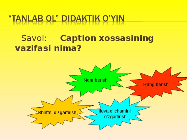  Savol: Caption xossasining vazifasi nima? Nom berish Rang berish Shriftni o’zgartirish Ilova o’lchamini  o’zgartirish 