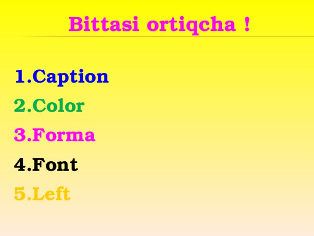 Bittasi ortiqcha !  1.Caption 2.Color 3.Forma 4.Font 5.Left 