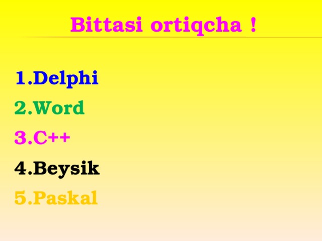 Bittasi ortiqcha !  1.Delphi 2.Word 3.C++ 4.Beysik 5.Paskal 