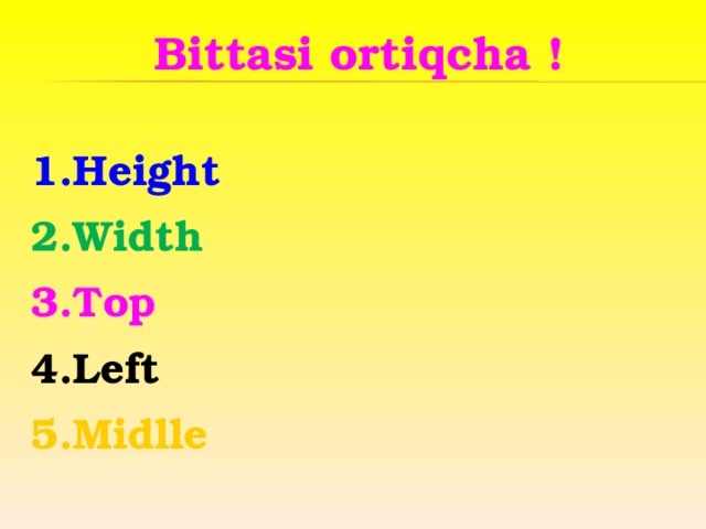Bittasi ortiqcha !  1.Height 2.Width 3.Top 4.Left 5.Midlle 