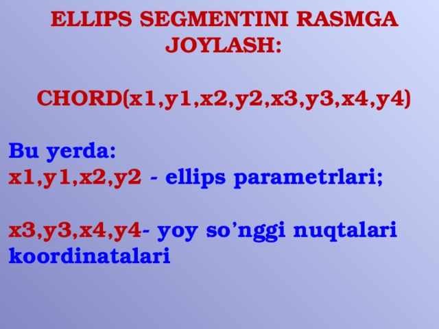 ELLIPS SEGMENTINI RASMGA JOYLASH:  CHORD(x1,y1,x2,y2,x3,y3,x4,y4)  Bu yerda: x1,y1,x2,y2 - ellips parametrlari;  x3,y3,x4,y4 - yoy so’nggi nuqtalari koordinatalari  