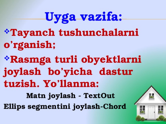 Uyga vazifa: Tayanch tushunchalarni o’rganish; Rasmga turli obyektlarni joylash bo’yicha dastur tuzish. Yo’llanma:  Matn joylash - TextOut Ellips segmentini joylash-Chord 