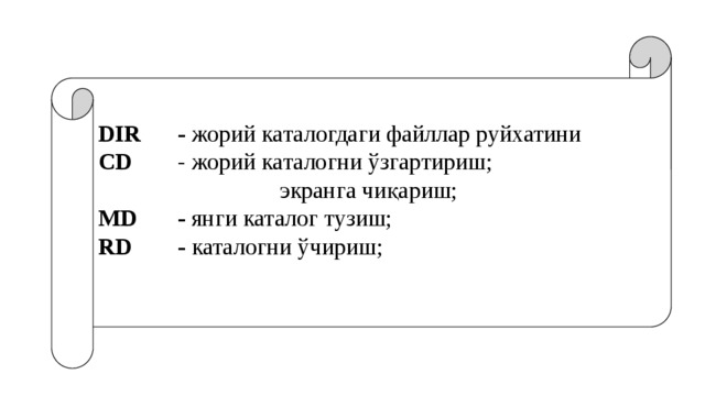 DIR   - жорий каталогдаги файллар руйхатини CD    - жорий каталогни ўзгартириш; экранга чиқариш; MD   - янги каталог тузиш; RD   - каталогни ўчириш; 